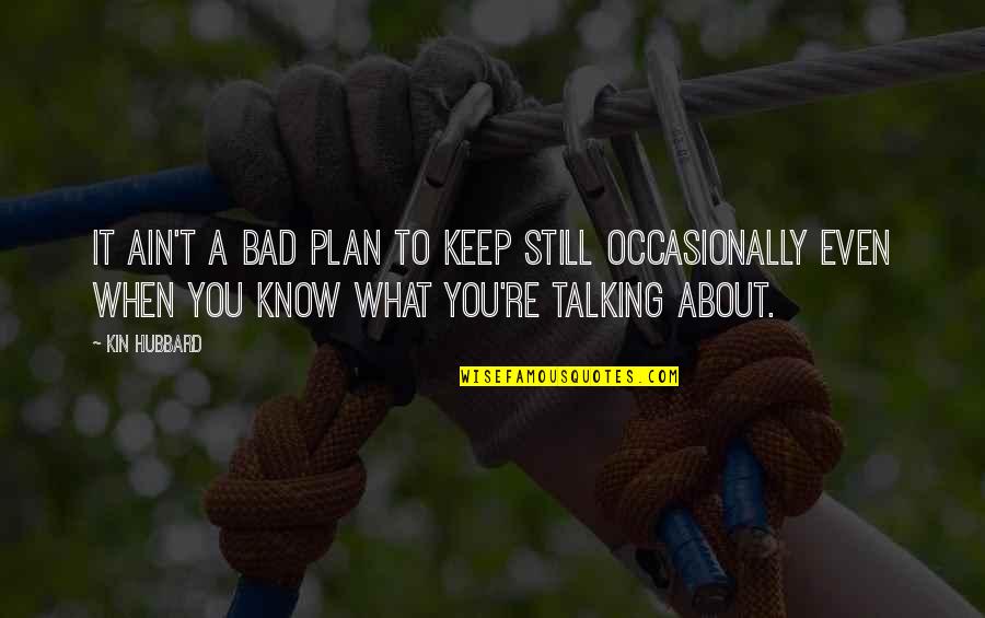 Bad Plan Quotes By Kin Hubbard: It ain't a bad plan to keep still