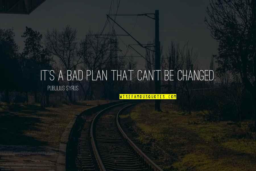 Bad Plan Quotes By Publilius Syrus: It's a bad plan that can't be changed.