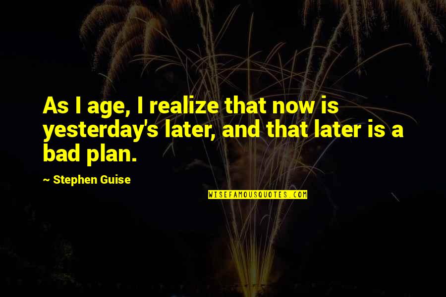 Bad Plan Quotes By Stephen Guise: As I age, I realize that now is