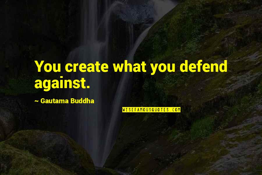 Bad Players Quotes By Gautama Buddha: You create what you defend against.