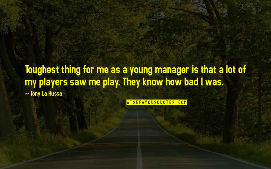 Bad Players Quotes By Tony La Russa: Toughest thing for me as a young manager