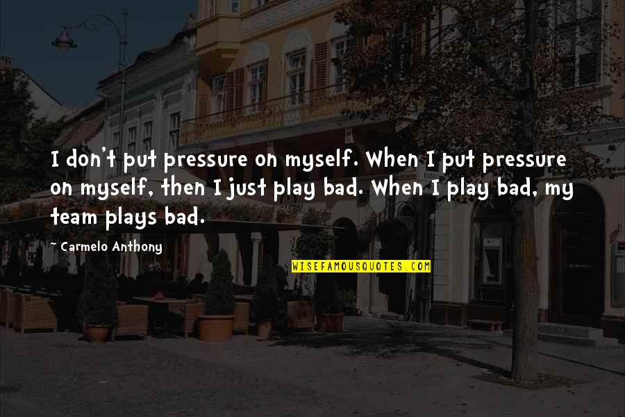 Bad Plays Quotes By Carmelo Anthony: I don't put pressure on myself. When I