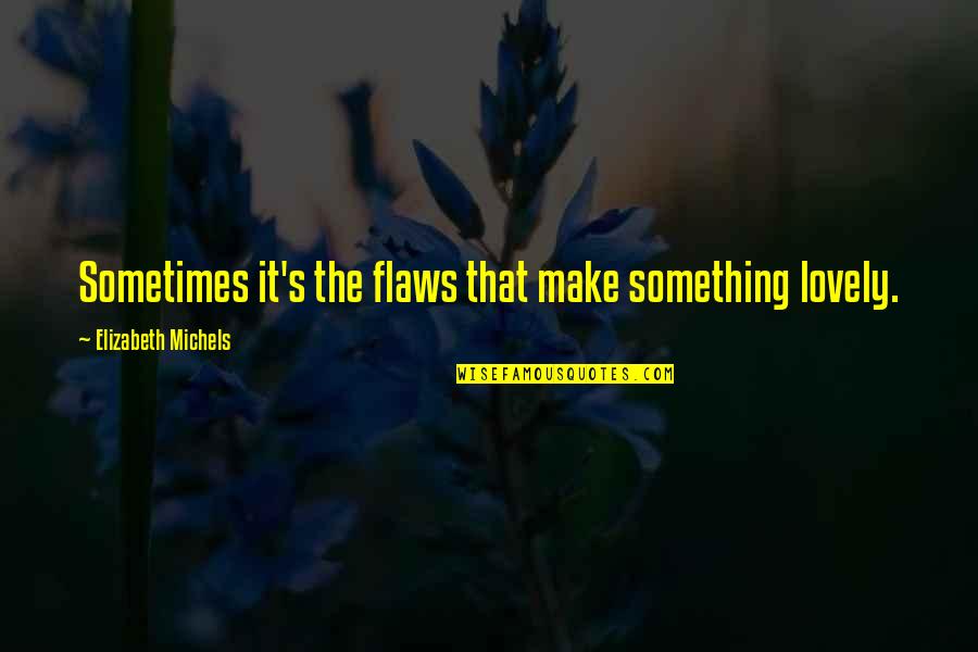 Bad Plays Quotes By Elizabeth Michels: Sometimes it's the flaws that make something lovely.
