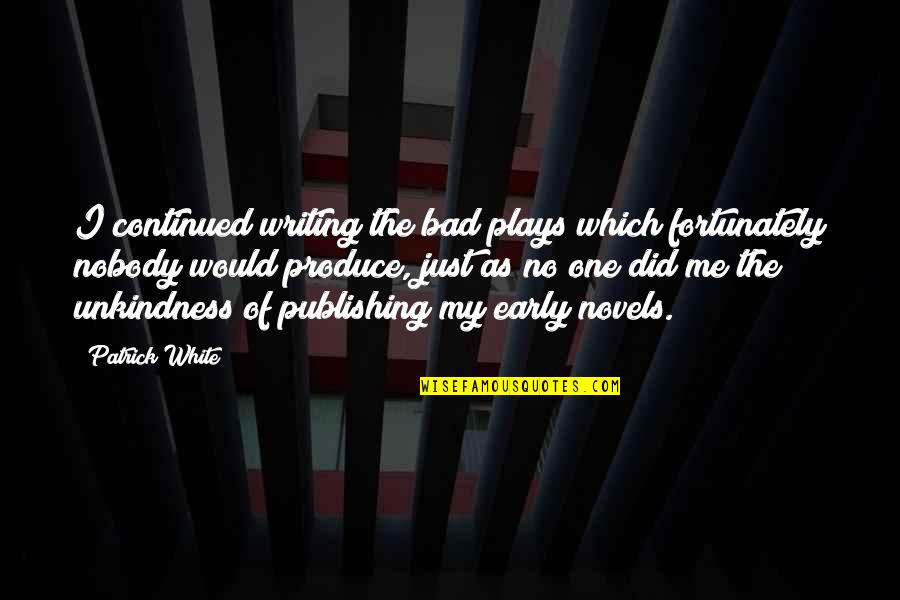 Bad Plays Quotes By Patrick White: I continued writing the bad plays which fortunately