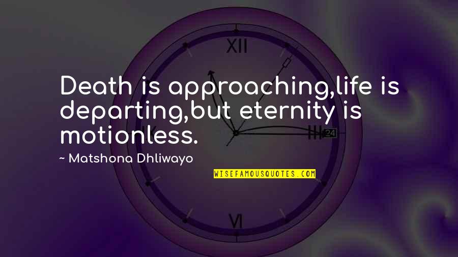 Bad Policies Quotes By Matshona Dhliwayo: Death is approaching,life is departing,but eternity is motionless.