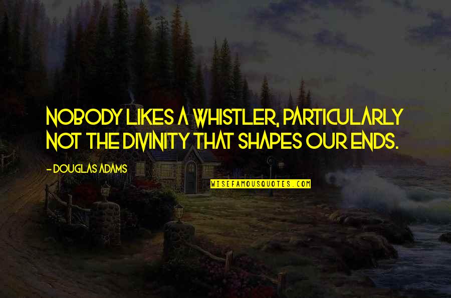 Bad Political Leaders Quotes By Douglas Adams: Nobody likes a whistler, particularly not the divinity