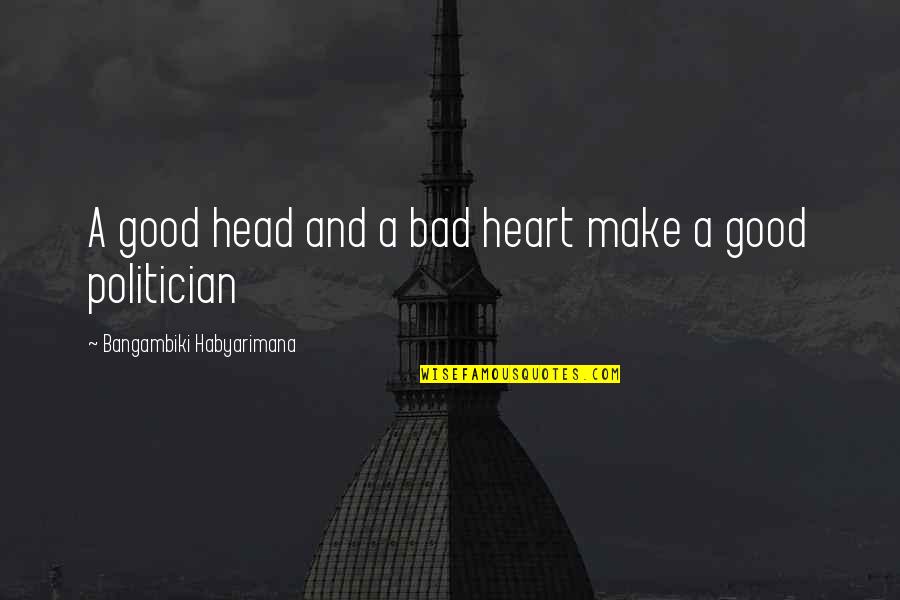 Bad Politician Quotes By Bangambiki Habyarimana: A good head and a bad heart make