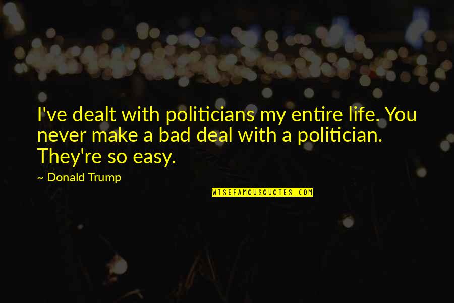 Bad Politician Quotes By Donald Trump: I've dealt with politicians my entire life. You