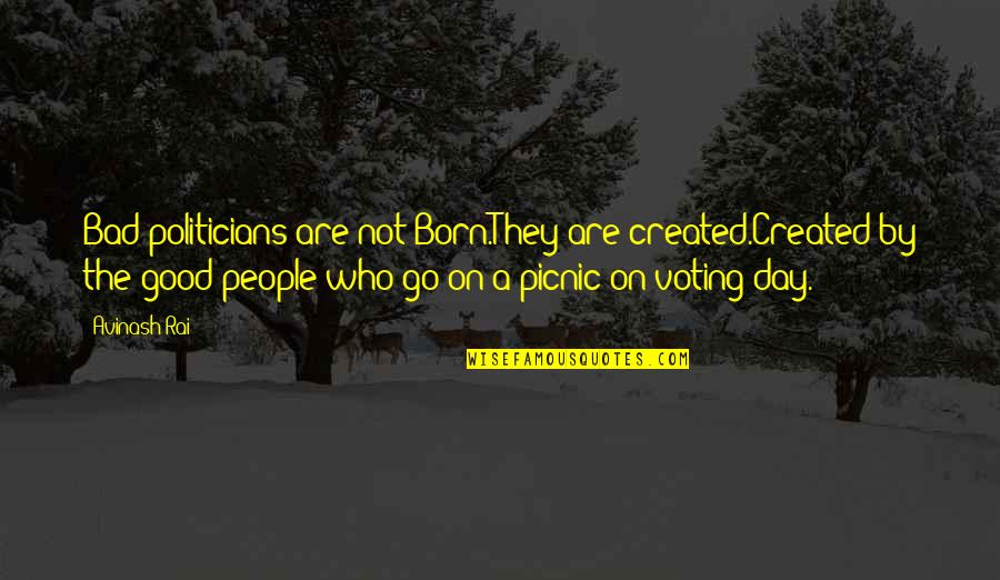 Bad Politics Quotes By Avinash Rai: Bad politicians are not Born.They are created.Created by