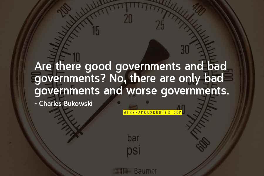 Bad Politics Quotes By Charles Bukowski: Are there good governments and bad governments? No,