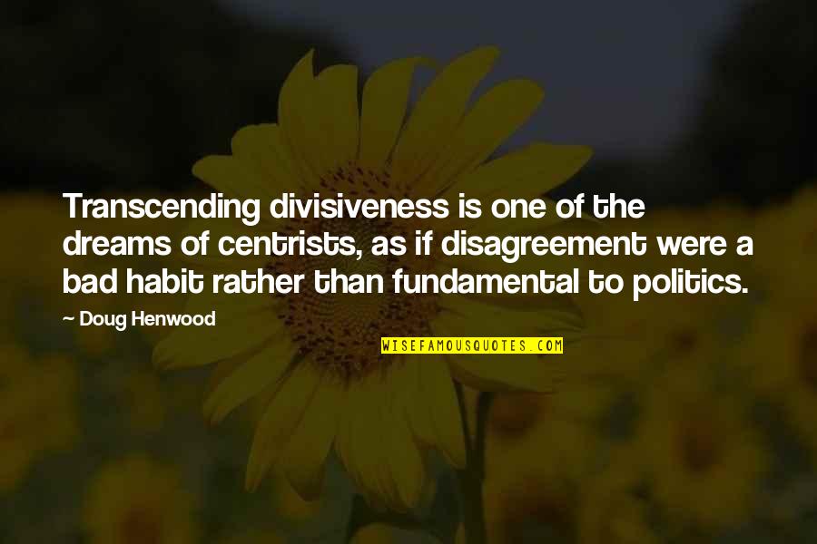 Bad Politics Quotes By Doug Henwood: Transcending divisiveness is one of the dreams of