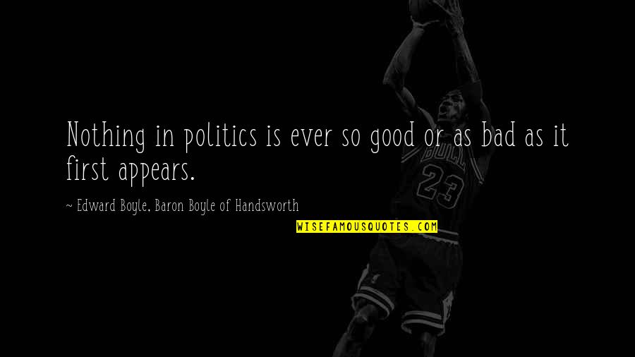 Bad Politics Quotes By Edward Boyle, Baron Boyle Of Handsworth: Nothing in politics is ever so good or