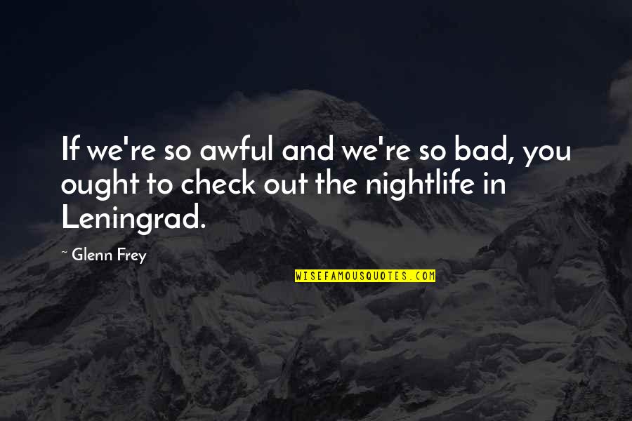 Bad Politics Quotes By Glenn Frey: If we're so awful and we're so bad,