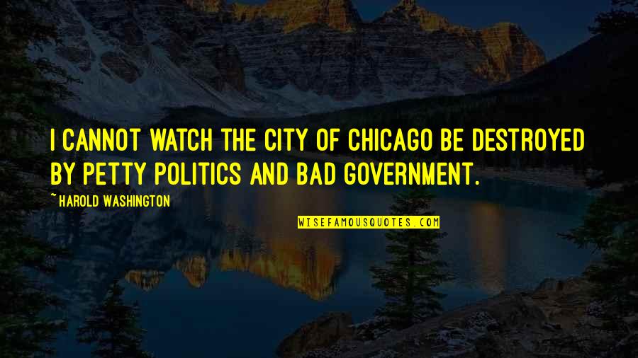 Bad Politics Quotes By Harold Washington: I cannot watch the city of Chicago be