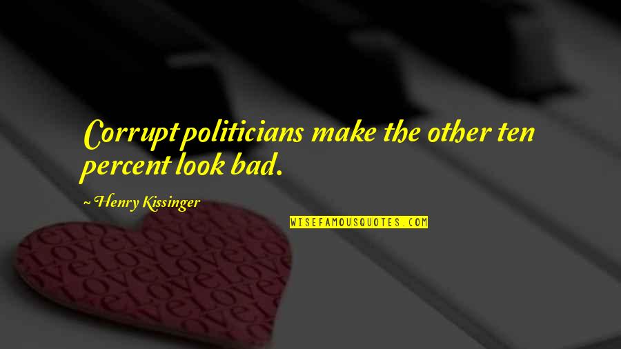 Bad Politics Quotes By Henry Kissinger: Corrupt politicians make the other ten percent look