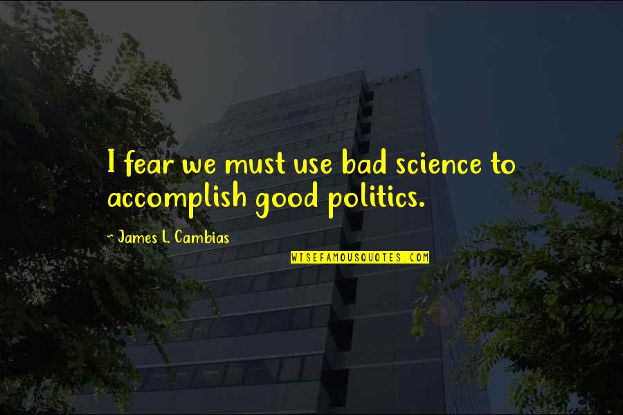 Bad Politics Quotes By James L. Cambias: I fear we must use bad science to