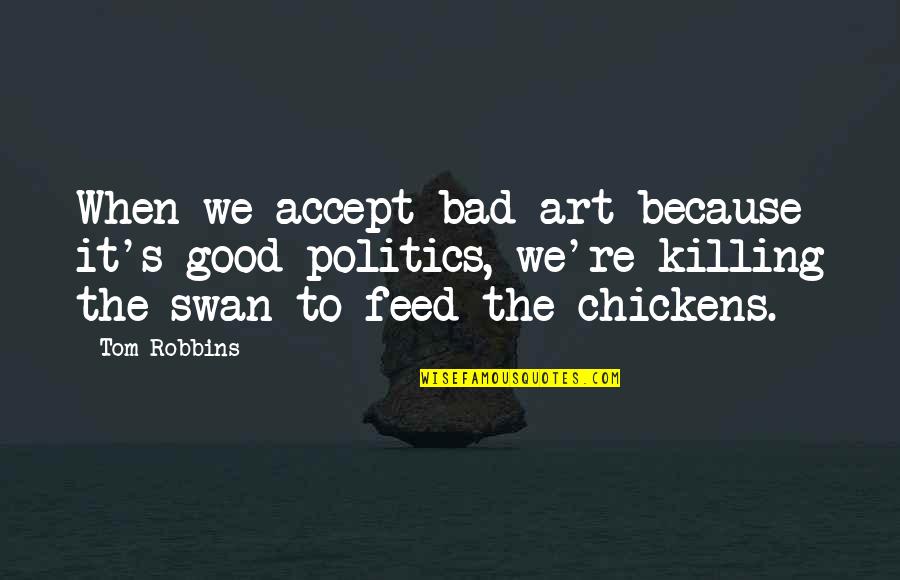 Bad Politics Quotes By Tom Robbins: When we accept bad art because it's good