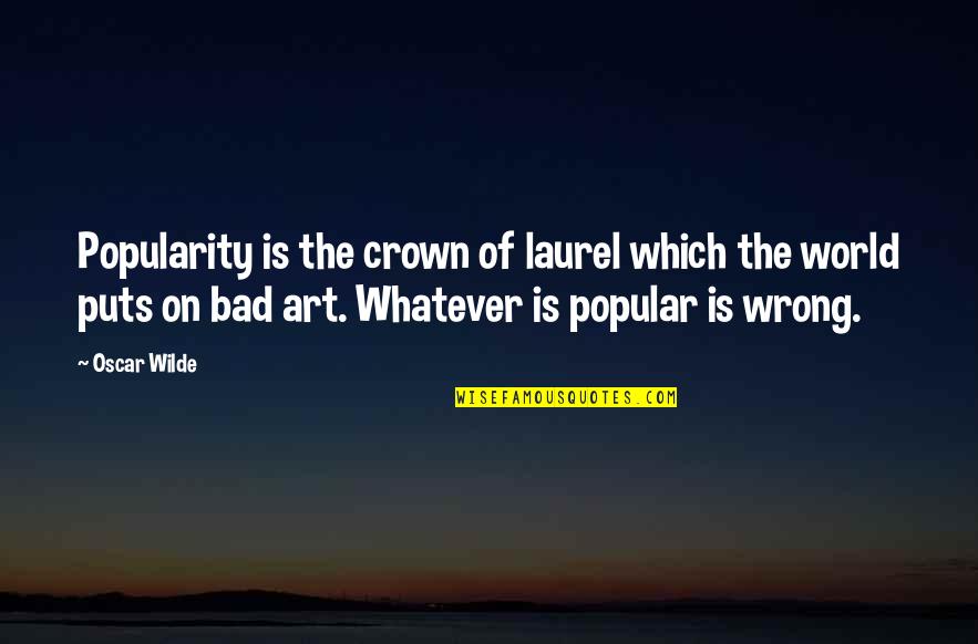 Bad Popularity Quotes By Oscar Wilde: Popularity is the crown of laurel which the