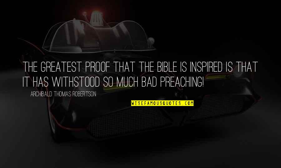 Bad Preaching Quotes By Archibald Thomas Robertson: The greatest proof that the Bible is inspired Bad Preaching Quotes By Archibald Thomas Robertson: The greatest proof that the Bible is inspired