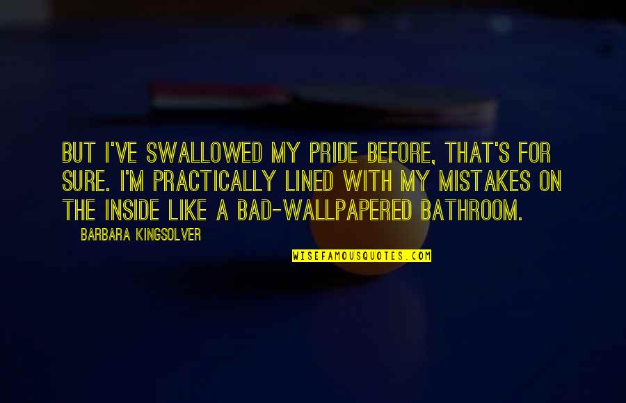 Bad Pride Quotes By Barbara Kingsolver: But I've swallowed my pride before, that's for