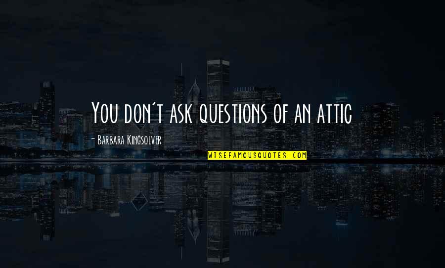 Bad Pride Quotes By Barbara Kingsolver: You don't ask questions of an attic Bad Pride Quotes By Barbara Kingsolver: You don't ask questions of an attic