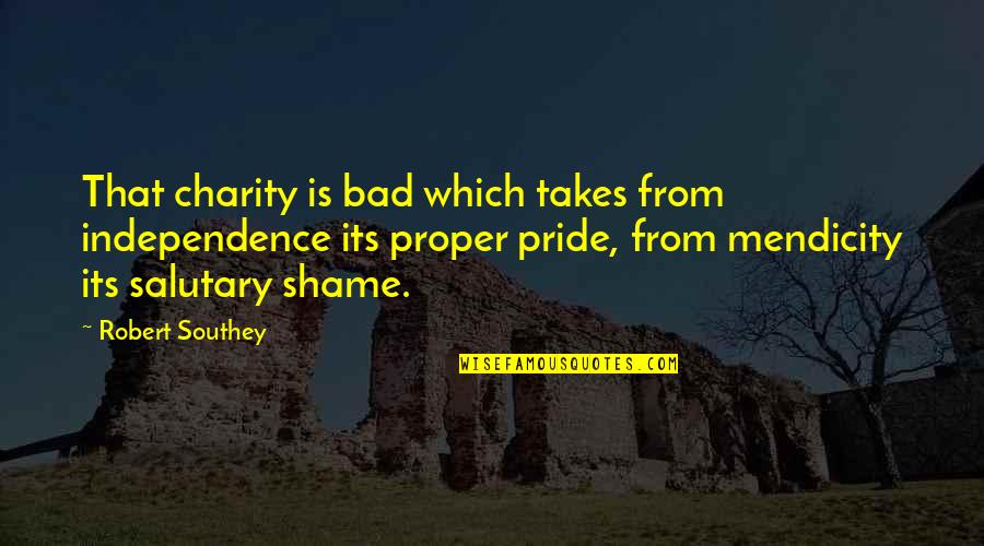 Bad Pride Quotes By Robert Southey: That charity is bad which takes from independence Bad Pride Quotes By Robert Southey: That charity is bad which takes from independence