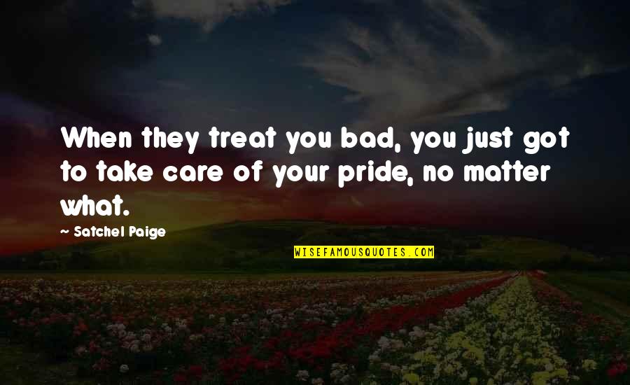 Bad Pride Quotes By Satchel Paige: When they treat you bad, you just got