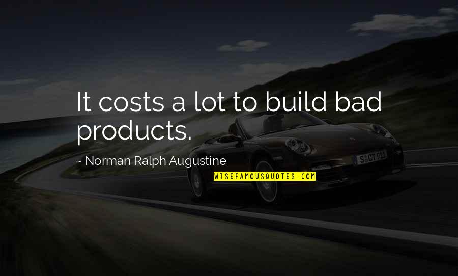 Bad Products Quotes By Norman Ralph Augustine: It costs a lot to build bad products. Bad Products Quotes By Norman Ralph Augustine: It costs a lot to build bad products.