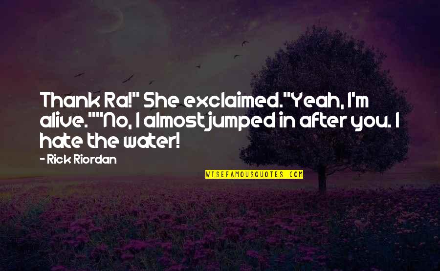 Bad Products Quotes By Rick Riordan: Thank Ra!" She exclaimed."Yeah, I'm alive.""No, I almost