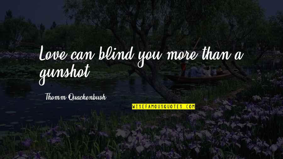 Bad Public Speaking Quotes By Thomm Quackenbush: Love can blind you more than a gunshot.