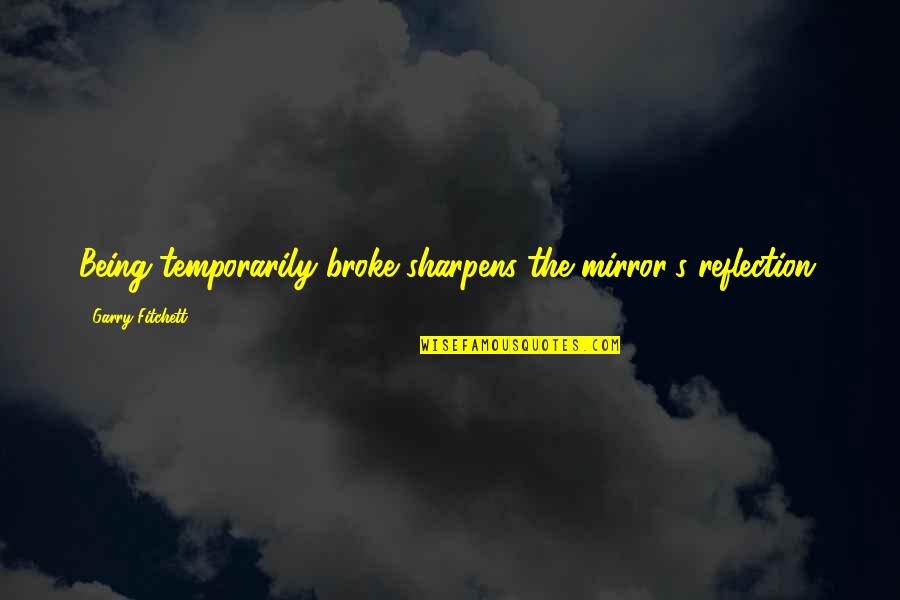 Bad Punctuation Quotes By Garry Fitchett: Being temporarily broke sharpens the mirror's reflection.