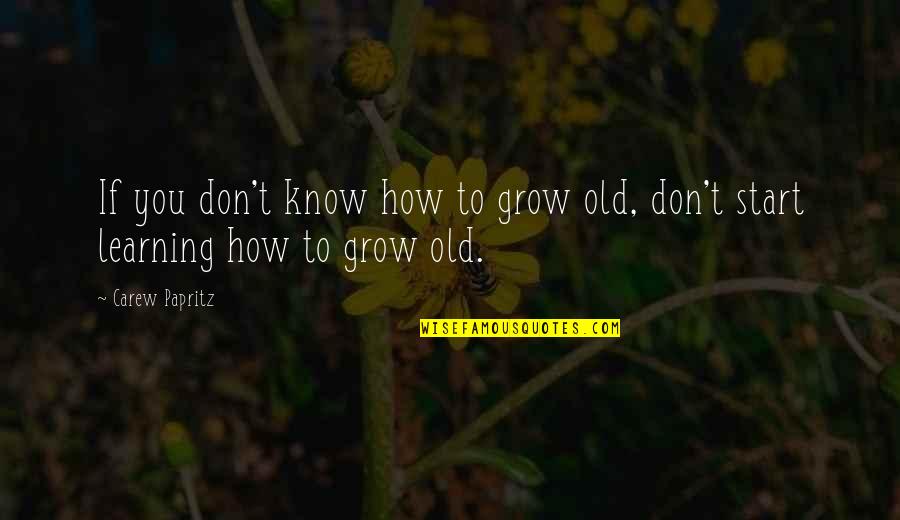 Bad Reactions Quotes By Carew Papritz: If you don't know how to grow old,