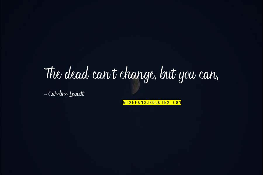 Bad Reactions Quotes By Caroline Leavitt: The dead can't change, but you can.