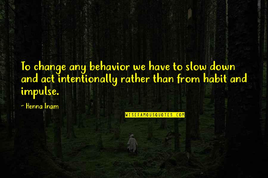 Bad Redbone Quotes By Henna Inam: To change any behavior we have to slow