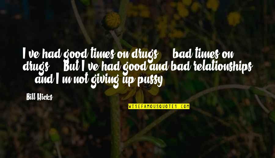 Bad Relationship Quotes By Bill Hicks: I've had good times on drugs ... bad