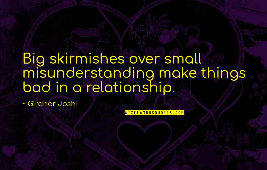 Bad Relationship Quotes By Girdhar Joshi: Big skirmishes over small misunderstanding make things bad