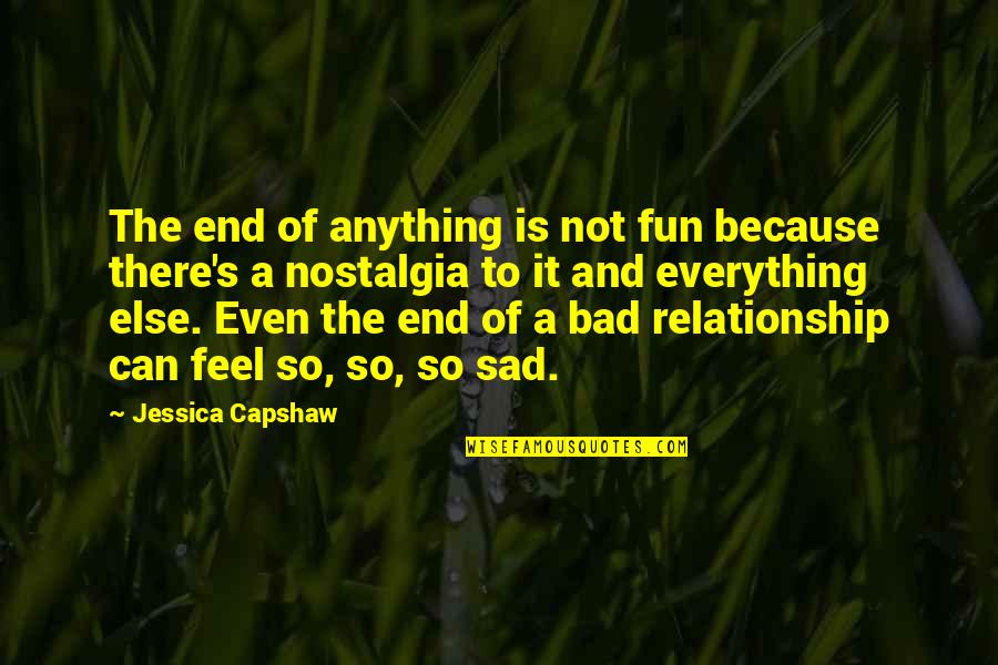 Bad Relationship Quotes By Jessica Capshaw: The end of anything is not fun because