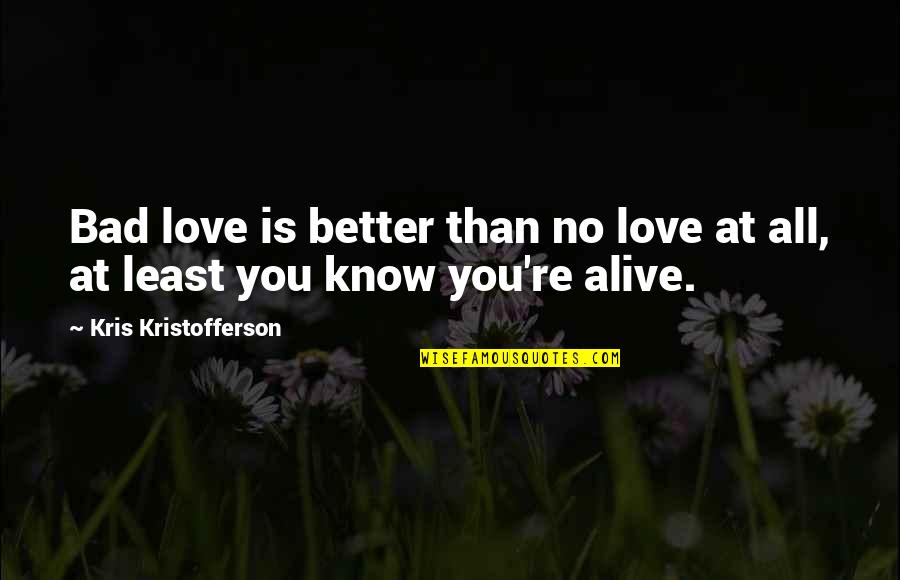 Bad Relationship Quotes By Kris Kristofferson: Bad love is better than no love at