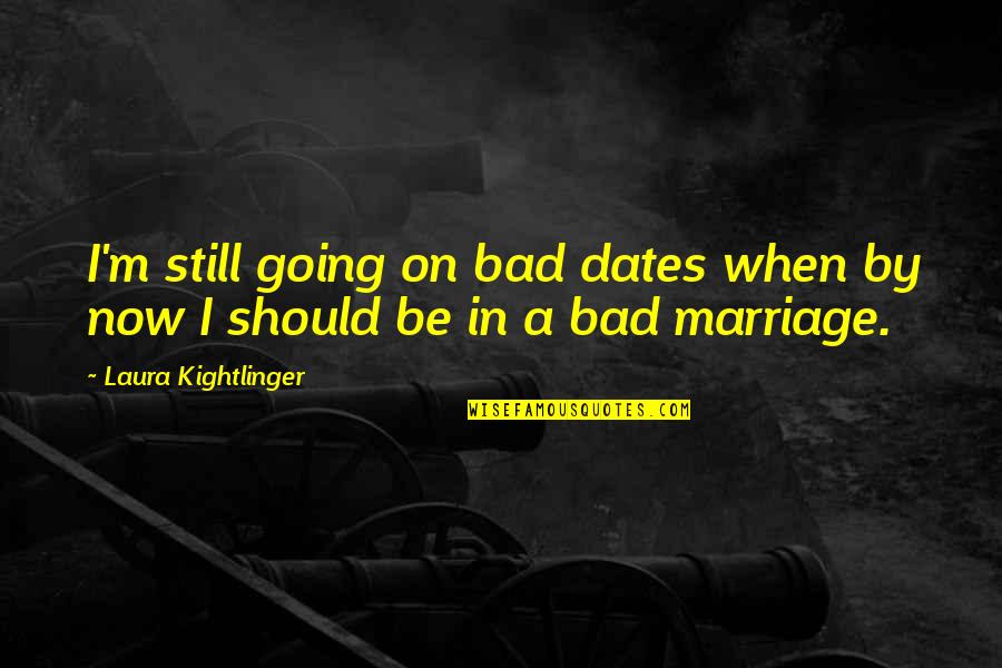 Bad Relationship Quotes By Laura Kightlinger: I'm still going on bad dates when by