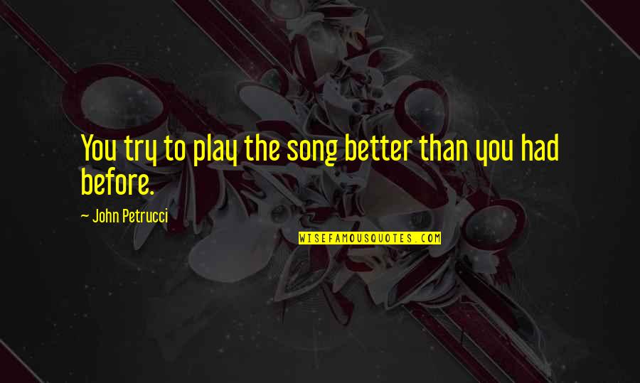 Bad Relationships Turned Good Quotes By John Petrucci: You try to play the song better than