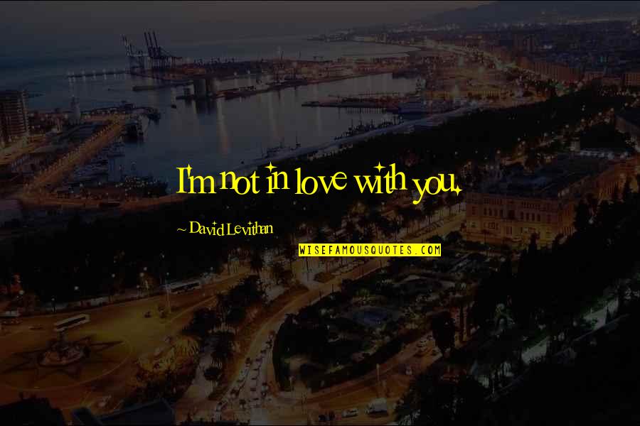 Bad Religion Love Quotes By David Levithan: I'm not in love with you.