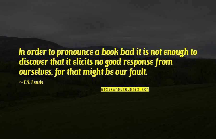 Bad Response Quotes By C.S. Lewis: In order to pronounce a book bad it