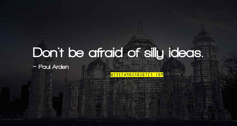 Bad Response Quotes By Paul Arden: Don't be afraid of silly ideas.