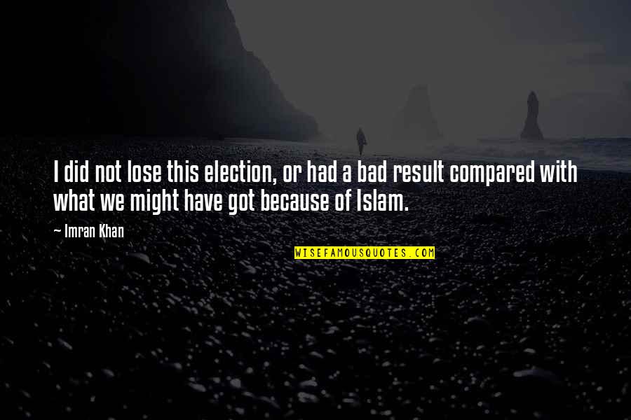 Bad Result Quotes By Imran Khan: I did not lose this election, or had