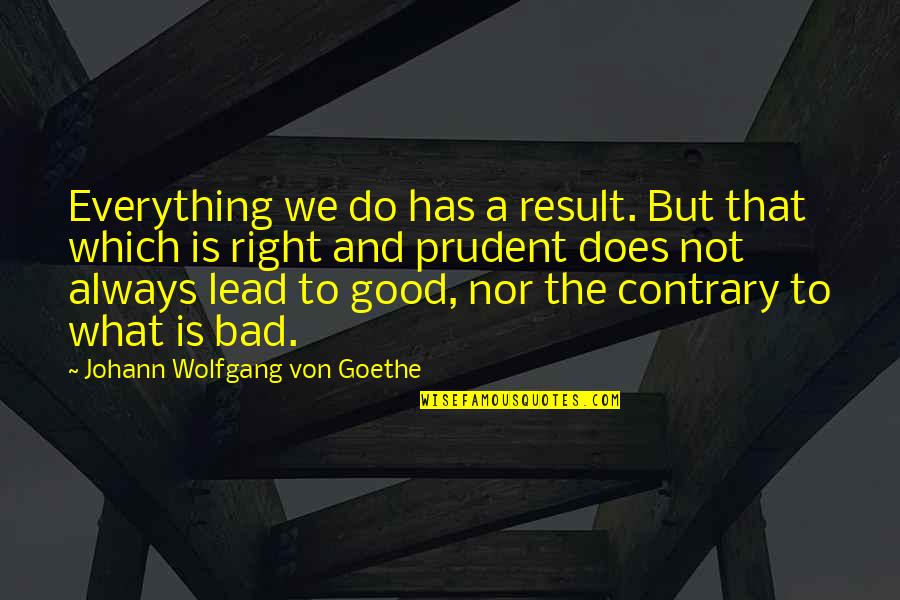 Bad Result Quotes By Johann Wolfgang Von Goethe: Everything we do has a result. But that