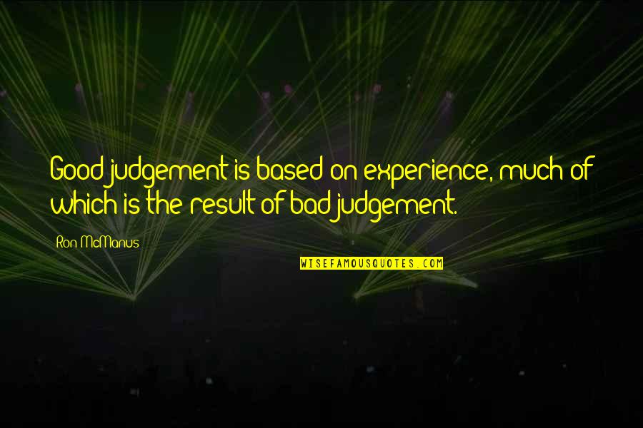 Bad Result Quotes By Ron McManus: Good judgement is based on experience, much of