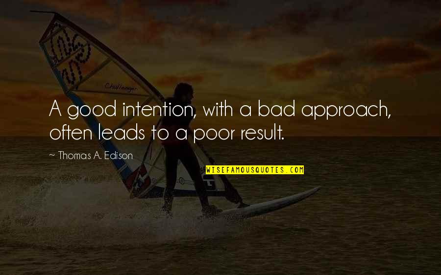 Bad Result Quotes By Thomas A. Edison: A good intention, with a bad approach, often Bad Result Quotes By Thomas A. Edison: A good intention, with a bad approach, often