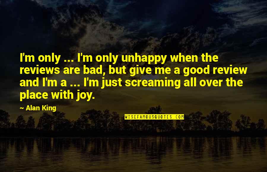 Bad Review Quotes By Alan King: I'm only ... I'm only unhappy when the Bad Review Quotes By Alan King: I'm only ... I'm only unhappy when the