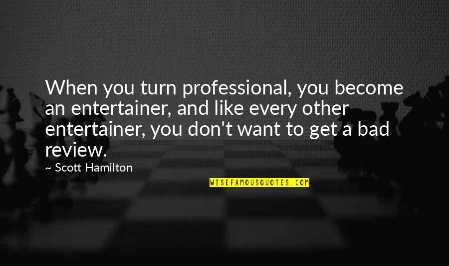 Bad Review Quotes By Scott Hamilton: When you turn professional, you become an entertainer, Bad Review Quotes By Scott Hamilton: When you turn professional, you become an entertainer,