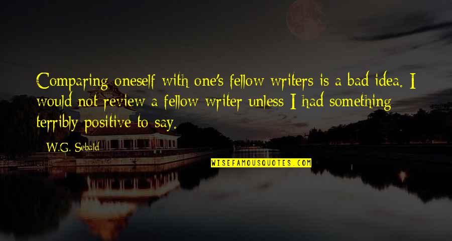 Bad Review Quotes By W.G. Sebald: Comparing oneself with one's fellow writers is a Bad Review Quotes By W.G. Sebald: Comparing oneself with one's fellow writers is a